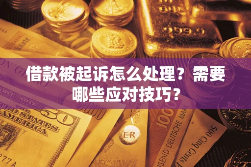 武汉借款被起诉怎么处理？需要哪些应对技巧？