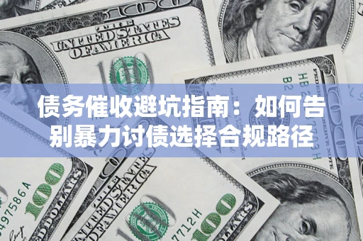 武汉债务催收避坑指南：如何告别暴力讨债选择合规路径