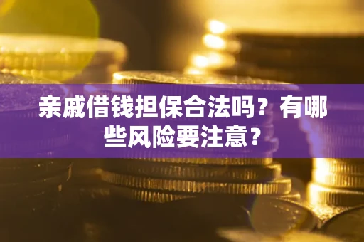 武汉亲戚借钱担保合法吗？有哪些风险要注意？