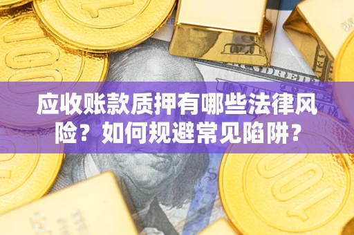 武汉应收账款质押有哪些法律风险？如何规避常见陷阱？