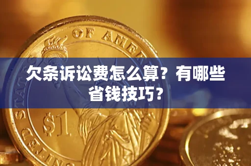 武汉欠条诉讼费怎么算？有哪些省钱技巧？