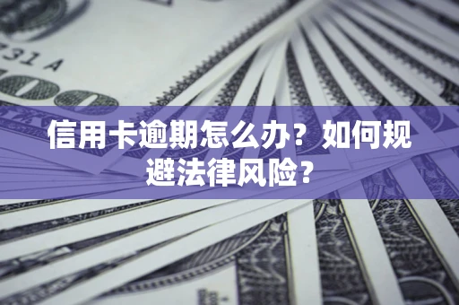 武汉信用卡逾期怎么办？如何规避法律风险？