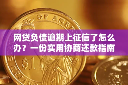 武汉网贷负债逾期上征信了怎么办？一份实用协商还款指南请收好