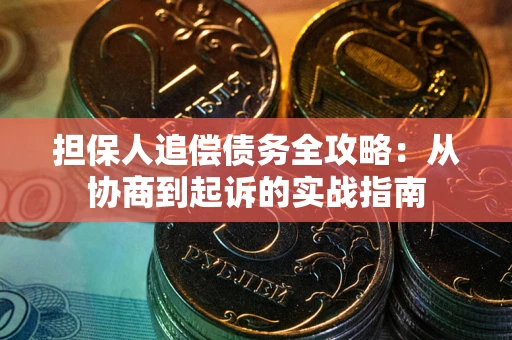 武汉担保人追偿债务全攻略:从协商到起诉的实战指南 武汉担保人追偿债务全攻略:从协商到起诉的实战指南