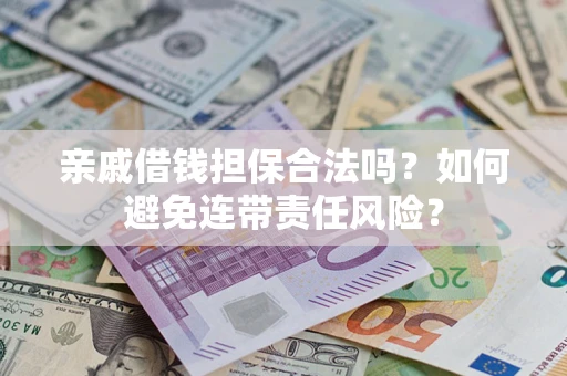 武汉亲戚借钱担保合法吗？如何避免连带责任风险？