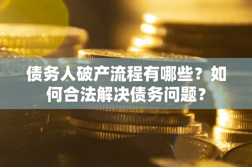 武汉债务人破产流程有哪些？如何合法解决债务问题？