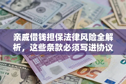 武汉亲戚借钱担保法律风险全解析，这些条款必须写进协议
