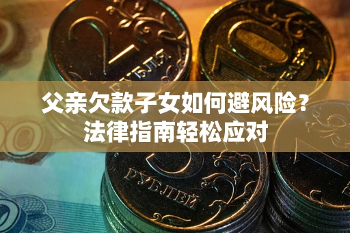 武汉父亲欠款子女如何避风险？法律指南轻松应对