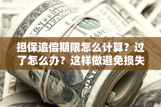 武汉担保追偿期限怎么计算？过了怎么办？这样做避免损失！