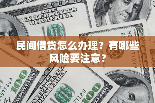 武汉民间借贷怎么办理？有哪些风险要注意？