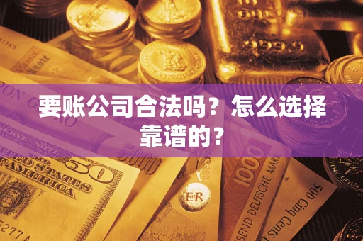 武汉要账公司合法吗？怎么选择靠谱的？