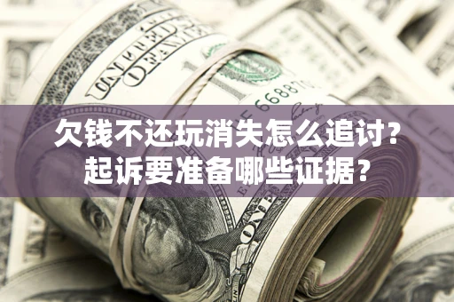 武汉欠钱不还玩消失怎么追讨？起诉要准备哪些证据？