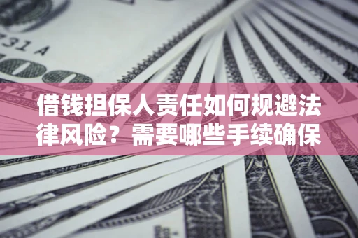 武汉借钱担保人责任如何规避法律风险？需要哪些手续确保安全？