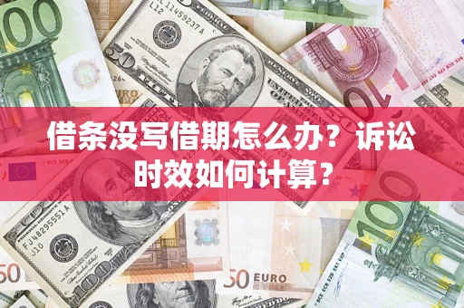 武汉借条没写借期怎么办？诉讼时效如何计算？