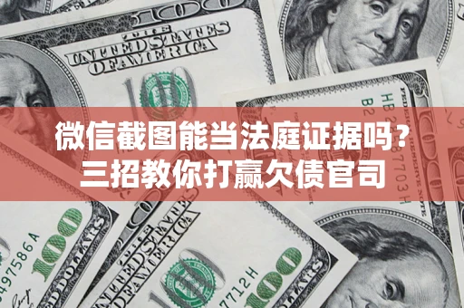 武汉微信截图能当法庭证据吗？三招教你打赢欠债官司