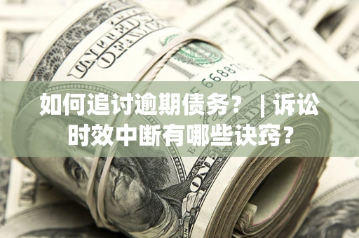 武汉如何追讨逾期债务？ | 诉讼时效中断有哪些诀窍？