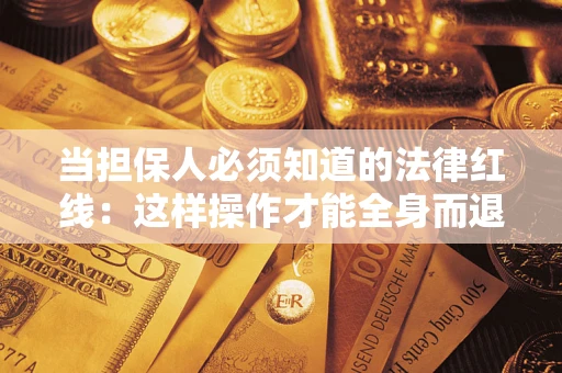 武汉当担保人必须知道的法律红线：这样操作才能全身而退