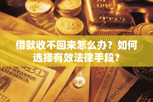 武汉借款收不回来怎么办？如何选择有效法律手段？