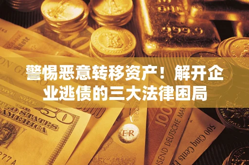 武汉警惕恶意转移资产！解开企业逃债的三大法律困局