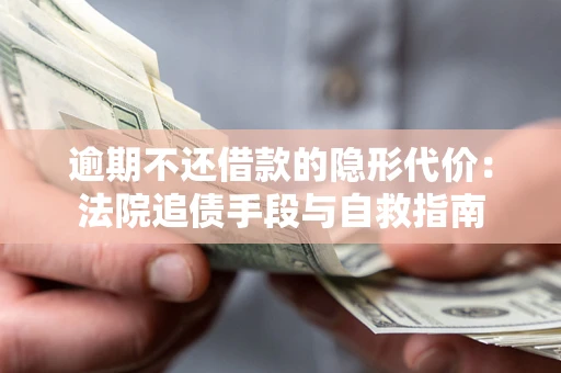 武汉逾期不还借款的隐形代价：法院追债手段与自救指南