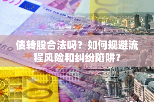 武汉债转股合法吗？如何规避流程风险和纠纷陷阱？