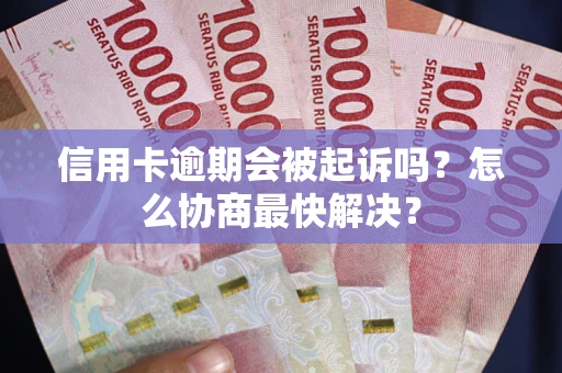 武汉信用卡逾期会被起诉吗？怎么协商最快解决？