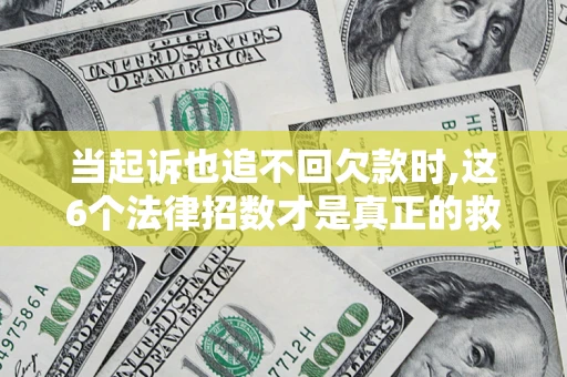 武汉当起诉也追不回欠款时,这6个法律招数才是真正的救命稻草
