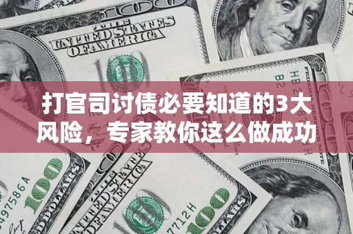 武汉打官司讨债必要知道的3大风险，专家教你这么做成功率飙升
