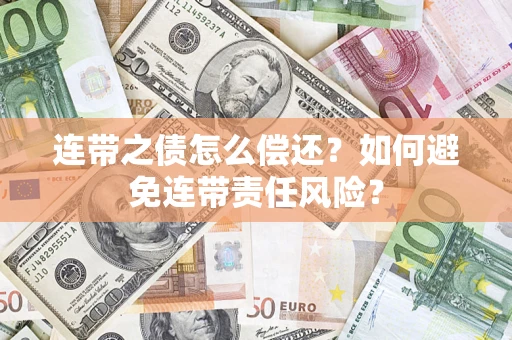 武汉连带之债怎么偿还？如何避免连带责任风险？