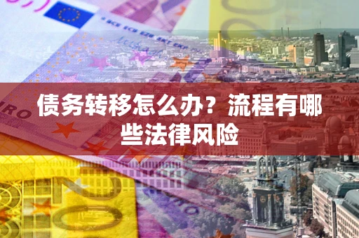 武汉债务转移怎么办？流程有哪些法律风险