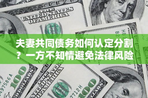 武汉夫妻共同债务如何认定分割？一方不知情避免法律风险必看！