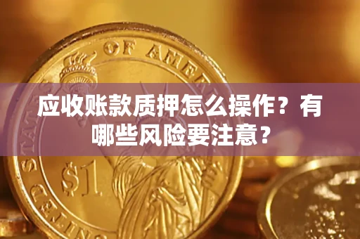 武汉应收账款质押怎么操作？有哪些风险要注意？