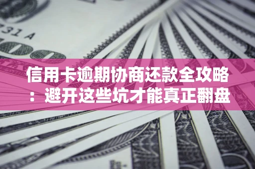 武汉信用卡逾期协商还款全攻略：避开这些坑才能真正翻盘