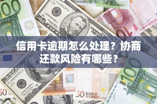 武汉信用卡逾期怎么处理？协商还款风险有哪些？